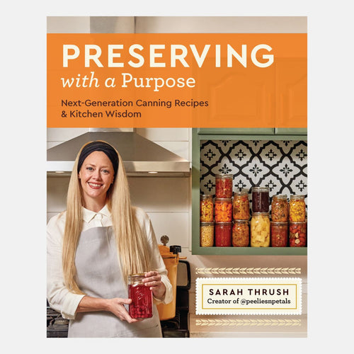 Preserving with a Purpose: Next-Generation Canning Recipes and Kitchen Wisdom